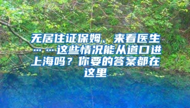 无居住证保姆、来看医生……这些情况能从道口进上海吗？你要的答案都在这里