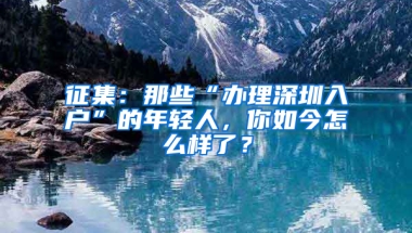 征集：那些“办理深圳入户”的年轻人，你如今怎么样了？