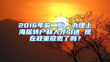 2016年前二胎，办理上海居转户和人才引进 现在政策放宽了吗？