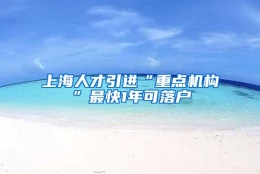 上海人才引进“重点机构”最快1年可落户