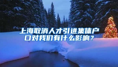 上海取消人才引进集体户口对我们有什么影响？