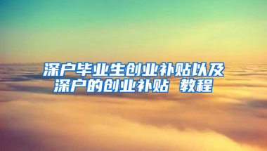 深户毕业生创业补贴以及深户的创业补贴 教程