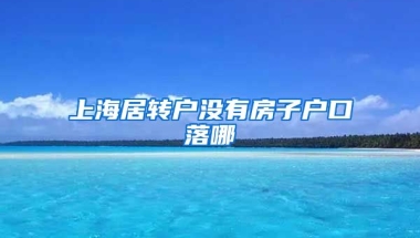 上海居转户没有房子户口落哪