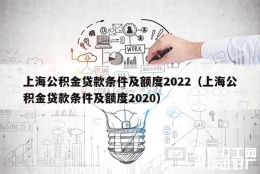 上海公积金贷款条件及额度2022（上海公积金贷款条件及额度2020）