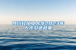 四川轻化工大学2023年人才引进政策