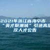 2021年浙江省海宁市“英才聚潮城”引进高层次人才公告