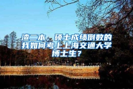 渣二本，硕士成绩倒数的我如何考上上海交通大学博士生？