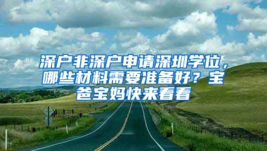 深户非深户申请深圳学位，哪些材料需要准备好？宝爸宝妈快来看看