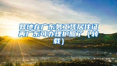 异地在广东务工凭居住证再广东可办理护照了（转载）