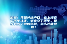 您好！我是外地户口，在上海交了十年社保，老家交了两年。现在我到了退休年龄，怎么才能退休？