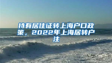 持有居住证转上海户口政策，2022年上海居转户注