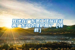 异地在广东务工凭居住证再广东可办理护照了（转载）