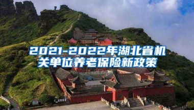 2021-2022年湖北省机关单位养老保险新政策