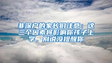 非深户的家长们注意：这三个因素将影响你孩子上学，别说没提醒你