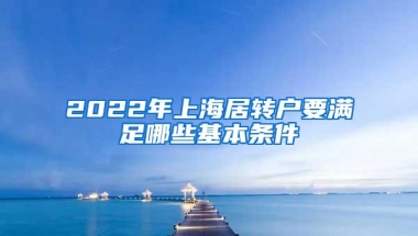 2022年上海居转户要满足哪些基本条件