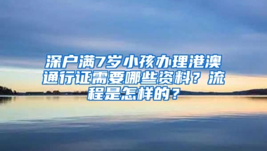 深户满7岁小孩办理港澳通行证需要哪些资料？流程是怎样的？