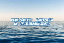 医保大揭秘！上海PK深圳 医保福利谁最好？