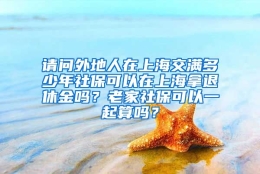 请问外地人在上海交满多少年社保可以在上海拿退休金吗？老家社保可以一起算吗？