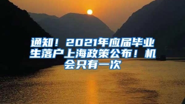 通知！2021年应届毕业生落户上海政策公布！机会只有一次