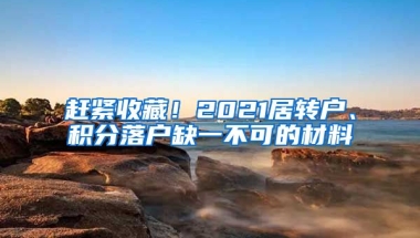 赶紧收藏！2021居转户、积分落户缺一不可的材料