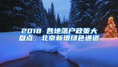 2018 各地落户政策大盘点，北京新增绿色通道