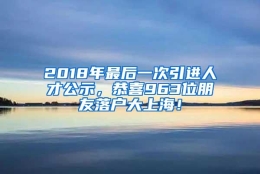 2018年最后一次引进人才公示，恭喜963位朋友落户大上海！