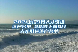 2021上海9月人才引进落户名单 2021上海9月人才引进落户名单