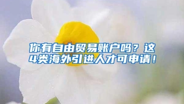 你有自由贸易账户吗？这4类海外引进人才可申请！