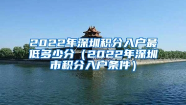 2022年深圳积分入户最低多少分（2022年深圳市积分入户条件）