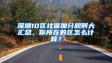 深圳10区社保加分规则大汇总，你所在的区怎么计算？