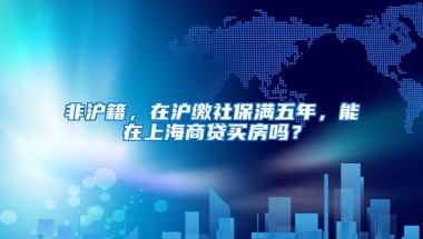 非沪籍，在沪缴社保满五年，能在上海商贷买房吗？