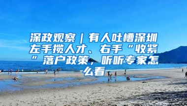 深政观察｜有人吐槽深圳左手揽人才、右手“收紧”落户政策，听听专家怎么看