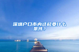 深圳户口市内迁移要什么条件？