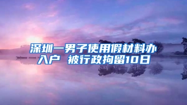 深圳一男子使用假材料办入户 被行政拘留10日