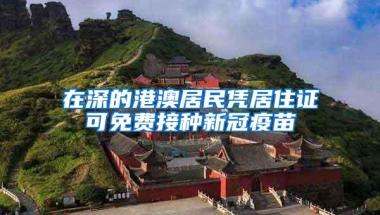 在深的港澳居民凭居住证可免费接种新冠疫苗