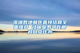 深圳异地就医直接结算全面推开 社保业务可在邮政网点代办