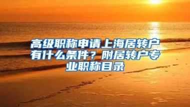 高级职称申请上海居转户有什么条件？附居转户专业职称目录