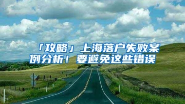 「攻略」上海落户失败案例分析！要避免这些错误