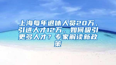 上海每年退休人员20万，引进人才12万，如何吸引更多人才？专家解读新政策