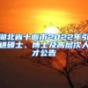 湖北省十堰市2022年引进硕士、博士及高层次人才公告