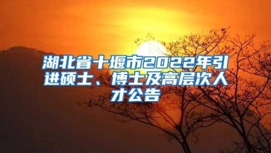 湖北省十堰市2022年引进硕士、博士及高层次人才公告