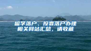 留学落户、投靠落户办理相关网站汇总，请收藏