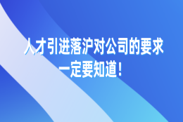 2021年上海落户新政策，人才引进落沪对公司的这些要求，一定要知道！