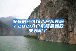 没有房产可以入户东莞吗？2021入户东莞最新政策表明了