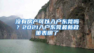 没有房产可以入户东莞吗？2021入户东莞最新政策表明了