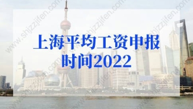 2022上海平均工资申报时间已定！上海社保基数标准2022年预测