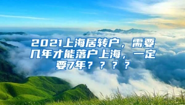 2021上海居转户，需要几年才能落户上海，一定要7年？？？？