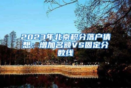 2023年北京积分落户猜想：增加名额VS固定分数线