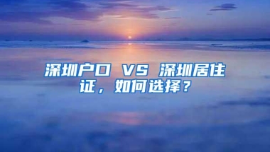 深圳户口 VS 深圳居住证，如何选择？