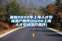 最新2022年上海人才引进落户条件(2020上海人才引进落户条件)